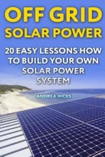 Off Grid Solar Power: 20 Easy Lessons How To Build Your Own Solar Power System