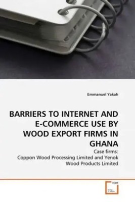 Emmanuel Yakah | BARRIERS TO INTERNET AND E-COMMERCE USE BY WOOD EXPORT FIRMS...