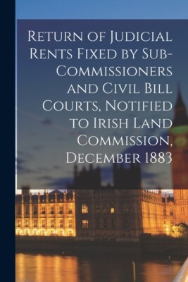 Return Of Judicial Rents Fixed By Sub-Commissioners And Civil Bill Courts, ...
