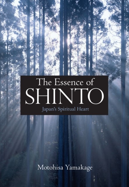 Essence Of Shinto, The: Japan's Spiritual Heart by Motohisa Yamakage HARDBACK