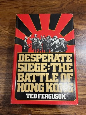 DESPERATE SIEGE: THE BATTLE OF HONG KONG Ted Ferguson 