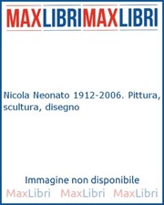Nicola Neonato 1912-2006. Pittura, scultura, disegno - [De Ferrari Editore]