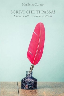 Scrivi che ti passa!: Liberarsi attraverso la scrittura by Marilena Corato (Ital