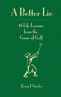 A Better Lie 18 Life Lessons From The Game Of Golf Kerry J Charles Taschenbuch