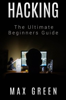 HACKING: THE ULTIMATE BEGINNERS GUIDE By Max Green **BRAND NEW**