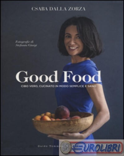 9788867531165 Csaba Dalla Zorza Good food. Cibo vero, cucinato in modo semplice