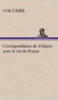 Correspondance De Voltaire Avec Le Roi De Prusse