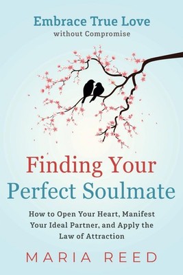 Finding Your Perfect Soulmate - Embrace True Love without Compromise: How to...