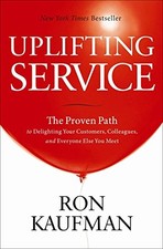 UPLIFTING SERVICE: THE PROVEN PATH TO DELIGHTING YOUR By Ron Kaufman - Hardcover