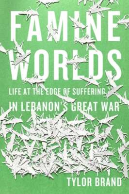 Famine Worlds: Life at the Edge of Suffering in Lebanon's Great War by Brand