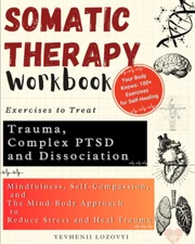 Somatic Therapy Workbook Exercises to Treat Trauma, Complex PTSD and Dissociati