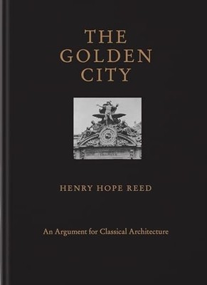 Golden City : An Argument for Classical Architecture by Henry Hope Reed ...