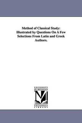 Method of Classical Study: Illustrated by Questions On A Few Selections From Lat