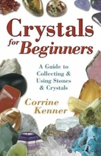 Crystals for Beginners A Guide to Collecting and Using Crystals Corrine Kenner