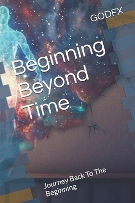 Beginning Beyond Time: Journey Back To The Beginning by Godfx Ellon Paperback Bo