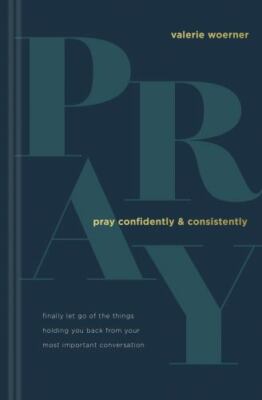 Pray Confidently and Consistently: Finally Let Go of the Things Holding You...