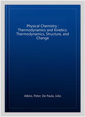Physical Chemistry : Thermodynamics and Kinetics: Thermodynamics, Structure, ...