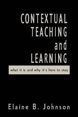 Contextual Teaching and Learning What It Is and Why It's Here to Stay Johnson