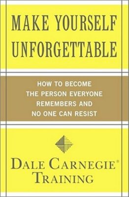 Make Yourself Unforgettable: How to Become the Person Everyone Remembers and No