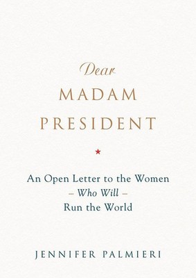Dear Madam President: An Open Letter to the Women Who Will Run the World