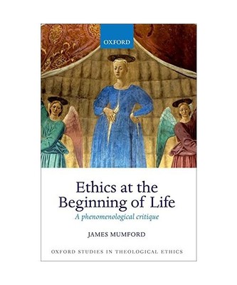 Ethics at the Beginning of Life: A Phenomenological Critique, James Mumford