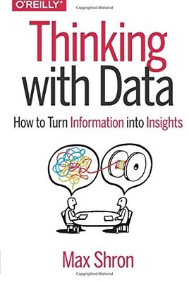 THINKING WITH DATA: HOW TO TURN INFORMATION INTO INSIGHTS By Max Shron EXCELLENT