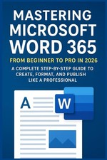 Mastering Microsoft Word 365: From Beginner to Pro in 2026: A Complete Step-by-S