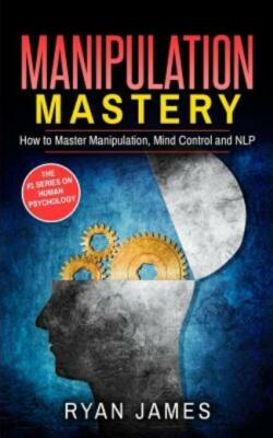 Manipulation: How To Master Manipulation, Mind Control And Nlp