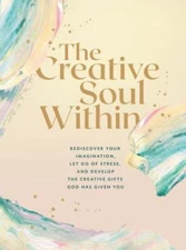 The Creative Soul Within: Rediscover Your Imagination, Let Go of Stress, and Dev