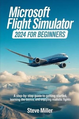 Microsoft Flight Simulator 2024 for Beginers: A Step-By-Step Guide to Getting St