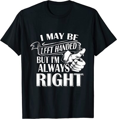 NEW LIMITED I May Be Left Handed But I'm Always Right Cool T-Shirt - MADE IN USA