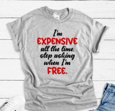 I'm Expensive All the Time, Stop Asking Me When I'm Free, Gray Unisex T-shirt