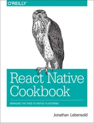 React Native Cookbook: Bringing the Web to Native Platforms by Lebensold: New