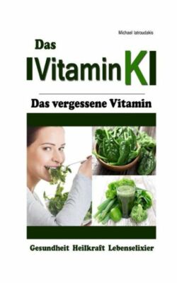 Vitamin K: Das Vergessene Vitamin (Osteoporose, Arteriosklerose, Herz-Kreis...
