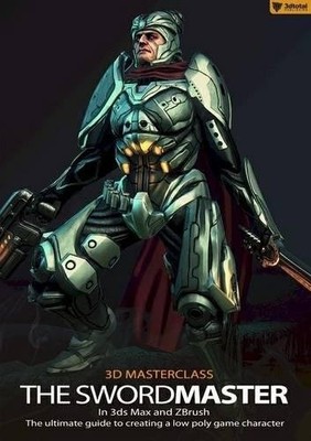 3D Masterclass: Swordmaster in 3ds Max and ZBrush: The Ultimate 