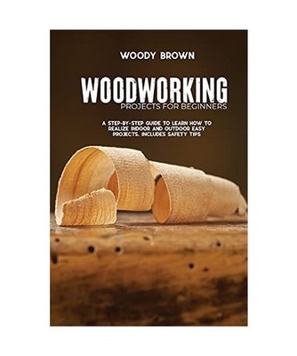 Woodworking Projects for Beginners: A Step-by-Step Guide to Learn How to Realize