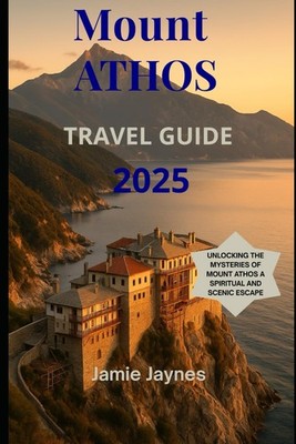 Mount Athos, Travel guide 2025: Unlocking the Mysteries of Mount Athos A Spiritu