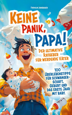 Keine Panik, Papa! 100 Überlebenstipps für Schwangerschaft, Geburt und das...