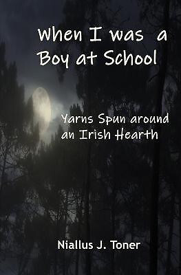 When I was a Boy at School: Yarns Spun Around an Irish Hearth By Niallus J To...