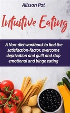 Intuitive Eating: A Non-diet workbook to find the satisfaction-factor, overco...