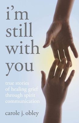 I'm Still with You: True Stories of Healing Grief Through Spirit Communicati...