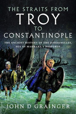 STRAITS FROM TROY TO CONSTANTINOPLEThe Ancient History of the Dardanelles, S...