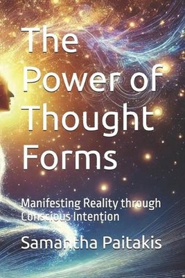The Power of Thought Forms: Manifesting Reality through Conscious Intention by S