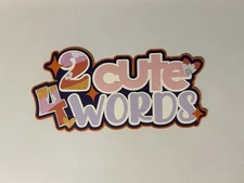 2 Cute 4 Words Scrapbook Title Handmade Paper Pieced Die Cut