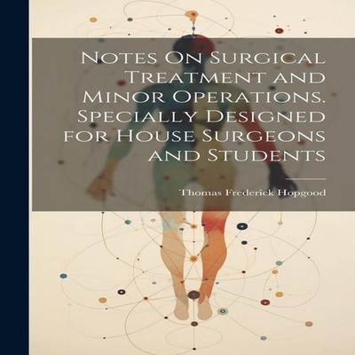 Notes On Surgical Treatment and Minor Operations. Specially Desig