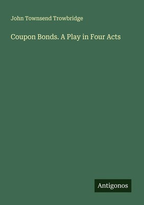 John Townsend Trowbridge | Coupon Bonds. A Play in Four Acts | Taschenbuch