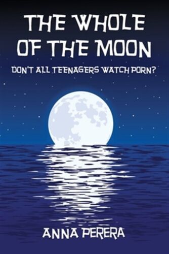 The Whole of the Moon: Don't All Teenagers Watch Porn? by Perera, Anna, Like ... - Picture 1 of 1