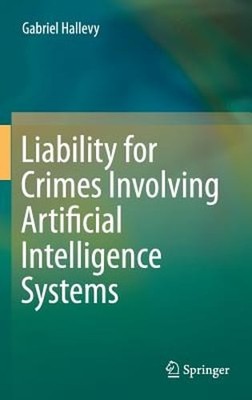 Liability for Crimes Involving Artificial Intelligence Systems by Hallevy: New