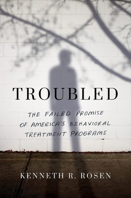 Troubled: The Failed Promise of America s Behavioral Treatment Programs