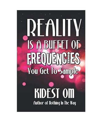Reality is a Buffet of Frequencies You Get to Sample, OM, Kidest
